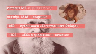 История №2 (о вдохновении):

октябрь 1838— озарение

1858 — публикация «Естественного Отбора»

~1828 — «ЕО» в дневниках и записках
 