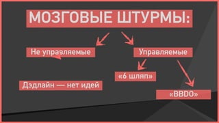 МОЗГОВЫЕ ШТУРМЫ:
 Не управляемые          Управляемые

                     «6 шляп»
Дэдлайн — нет идей
                                «BBDO»
 