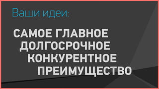 Ваши идеи:
САМОЕ ГЛАВНОЕ
 ДОЛГОСРОЧНОЕ
  КОНКУРЕНТНОЕ
   ПРЕИМУЩЕСТВО
 