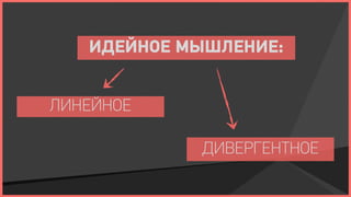 ИДЕЙНОЕ МЫШЛЕНИЕ:


ЛИНЕЙНОЕ

            ДИВЕРГЕНТНОЕ
 