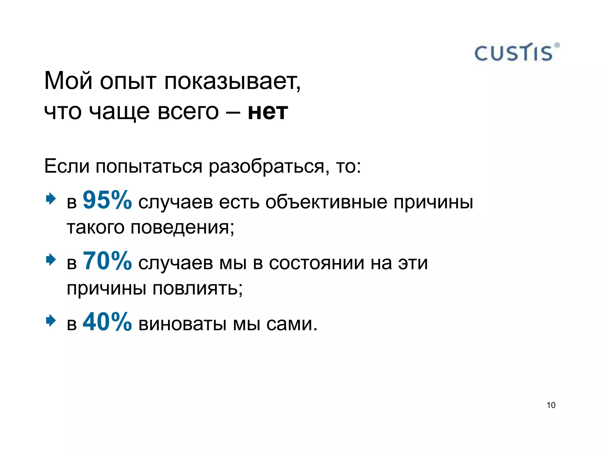 Мой опыт показывает,
что чаще всего – нет

Если попытаться разобраться, то:
 в 95% случаев есть объективные причины
  такого поведения;
 в 70% случаев мы в состоянии на эти
  причины повлиять;
 в 40% виноваты мы сами.

                                           10
 