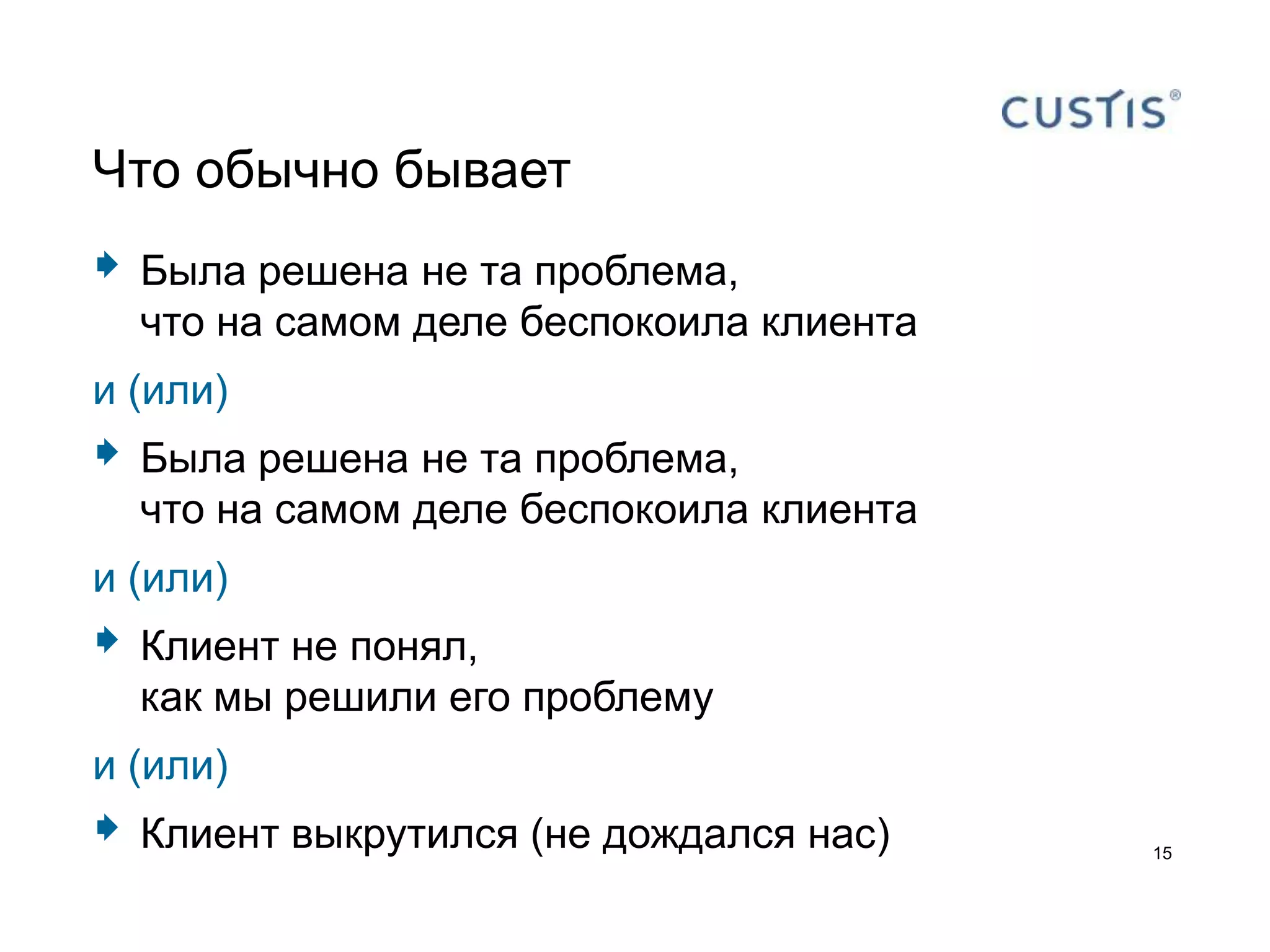 Что обычно бывает
   Была решена не та проблема,
    что на самом деле беспокоила клиента
и (или)
   Была решена не та проблема,
    что на самом деле беспокоила клиента
и (или)
   Клиент не понял,
    как мы решили его проблему
и (или)
   Клиент выкрутился (не дождался нас)    15
 