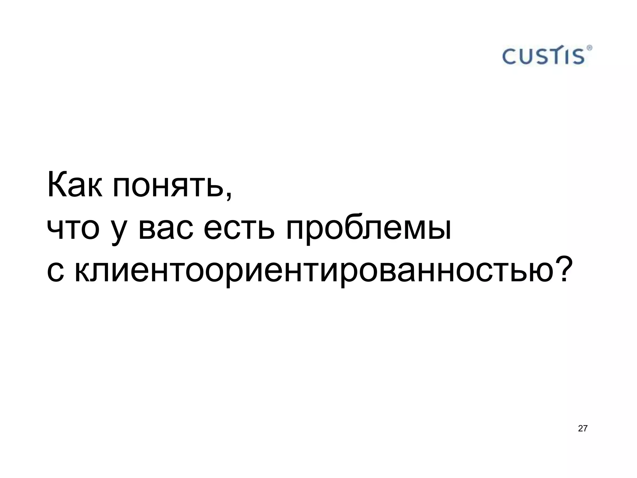 Как понять,
что у вас есть проблемы
с клиентоориентированностью?



                               27
 