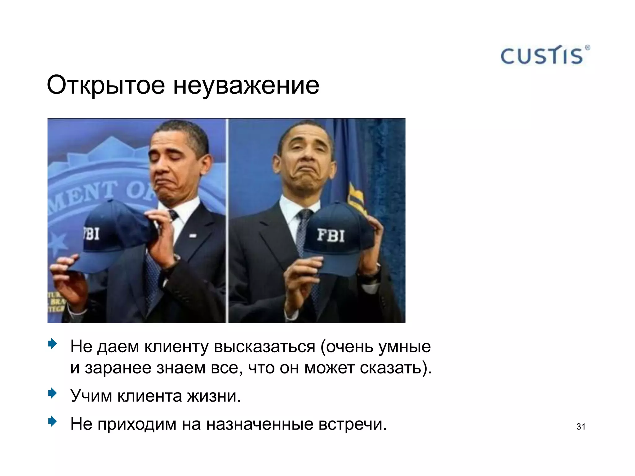 Открытое неуважение




   Не даем клиенту высказаться (очень умные
    и заранее знаем все, что он может сказать).
   Учим клиента жизни.
   Не приходим на назначенные встречи.           31
 