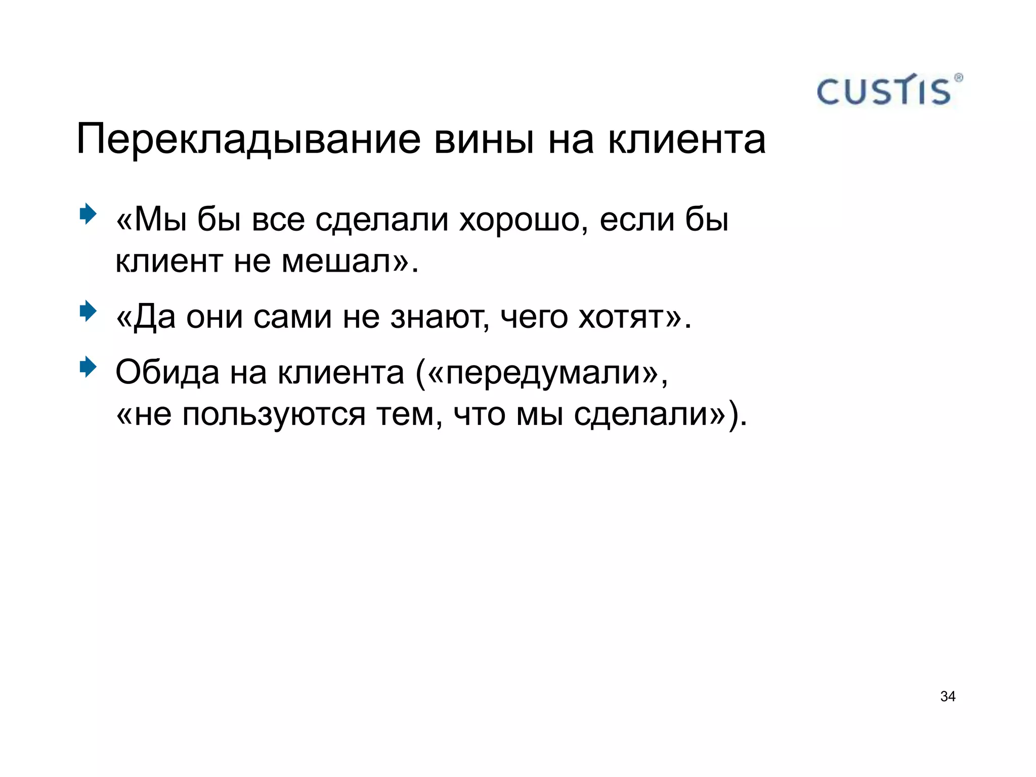 Перекладывание вины на клиента
   «Мы бы все сделали хорошо, если бы
    клиент не мешал».
   «Да они сами не знают, чего хотят».
   Обида на клиента («передумали»,
    «не пользуются тем, что мы сделали»).




                                            34
 