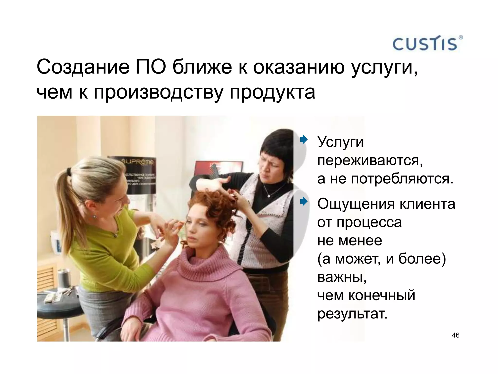 Создание ПО ближе к оказанию услуги,
чем к производству продукта

                           Услуги
                            переживаются,
                            а не потребляются.
                           Ощущения клиента
                            от процесса
                            не менее
                            (а может, и более)
                            важны,
                            чем конечный
                            результат.
                                             46
 