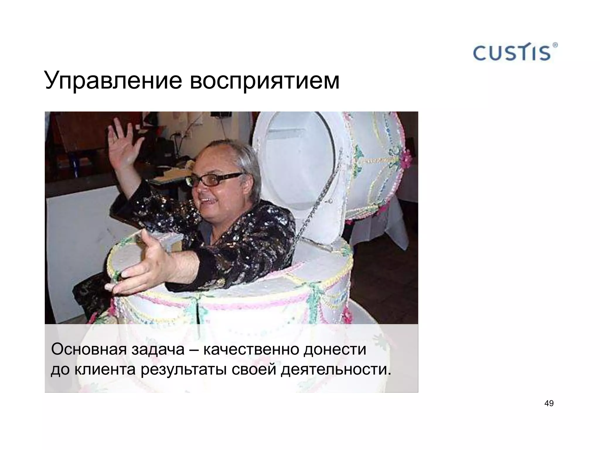 Управление восприятием




Основная задача – качественно донести
до клиента результаты своей деятельности.
                                            49
 