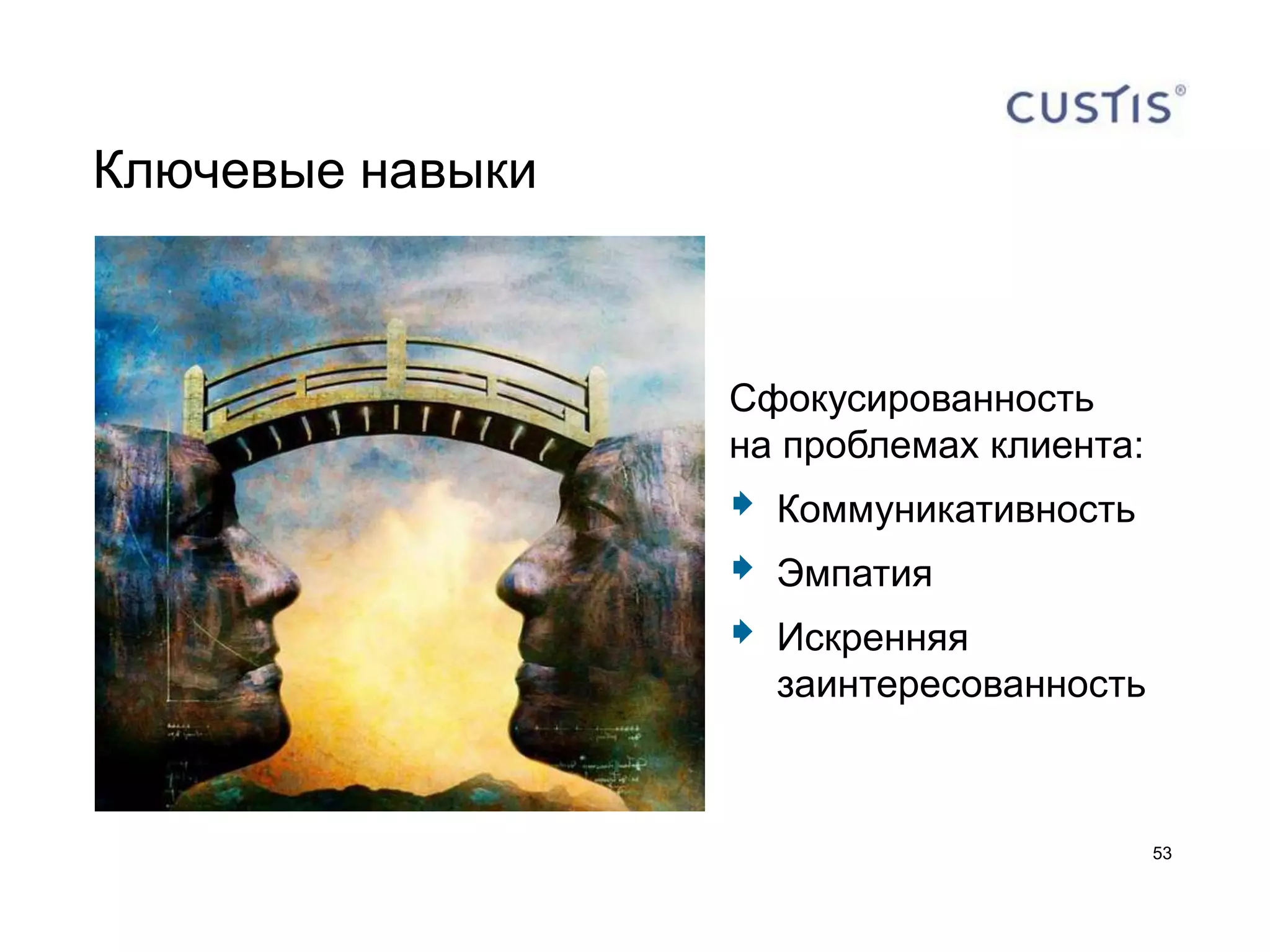 Ключевые навыки



                  Сфокусированность
                  на проблемах клиента:
                     Коммуникативность
                     Эмпатия
                     Искренняя
                      заинтересованность



                                           53
 