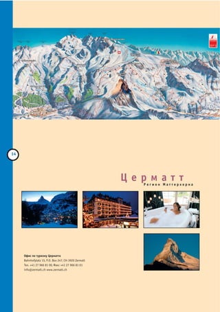 Церматт
                                                   Регион Маттерхорна




Офис по туризму Церматта
Bahnhofplatz 15, P.O. Box 247, CH 3920 Zermatt
Тел. +41 27 966 81 00, Факс +41 27 966 81 01
info@zermatt.ch www.zermatt.ch
 
