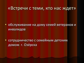«Встречи с теми, кто нас ждет»  обслуживание на дому семей ветеранов и инвалидов  сотрудничество с семейным детским домом  г. Озёрска 