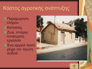 Κόστος αγροτικής ανάπτυξης Παραχώρηση κλήρου Κατοικίας Ζώα, σπόροι, λιπάσματα, εργαλεία Ένα αρχικό ποσό μέχρι την πρώτη σοδειά 