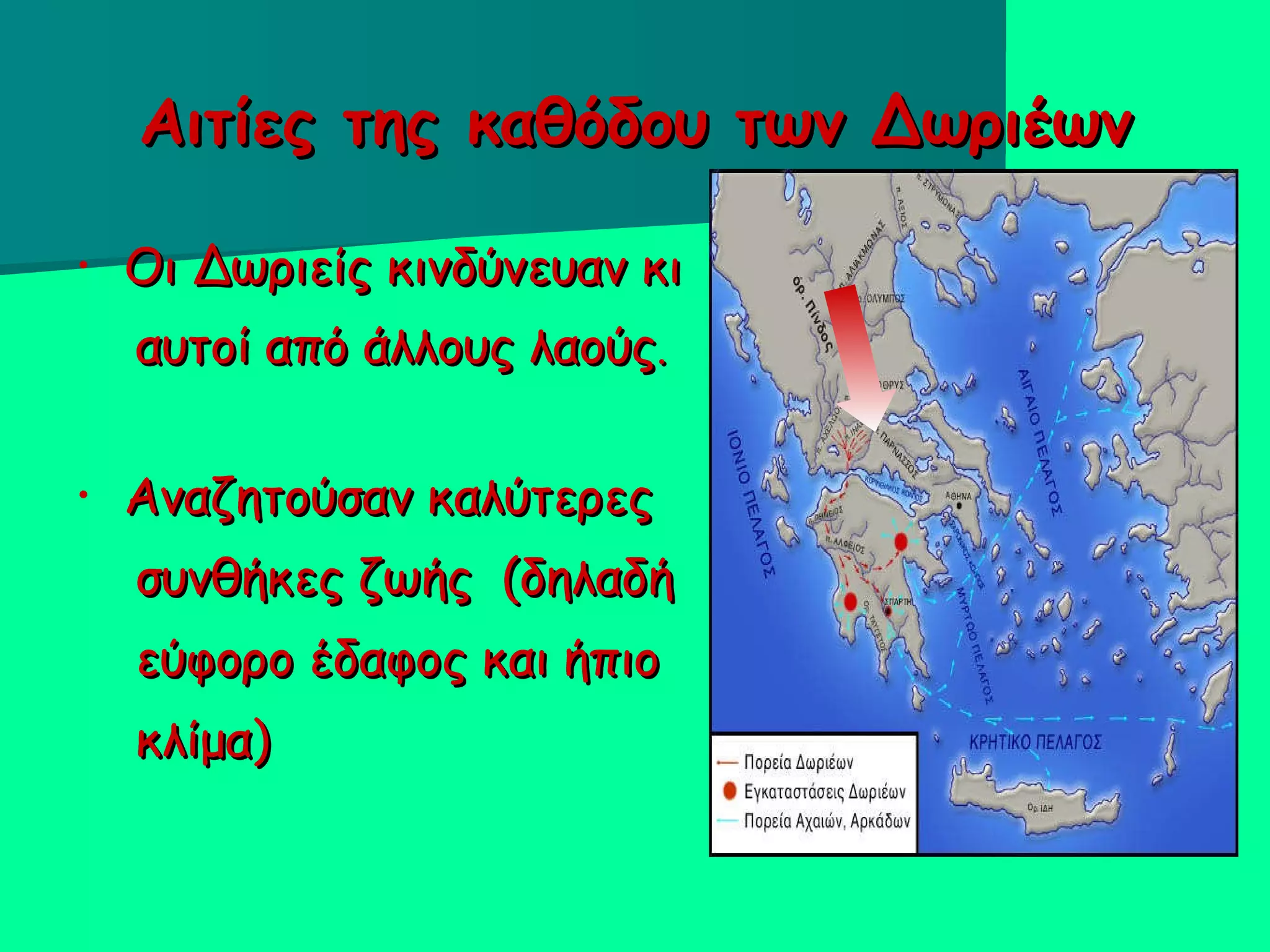 Αιτίες της καθόδου των Δωριέων Οι Δωριείς κινδύνευαν κι  αυτοί από άλλους λαούς . Αναζητούσαν καλύτερες συνθήκες ζωής  (δηλαδή  εύφορο έδαφος και ήπιο  κλίμα) ‏ 