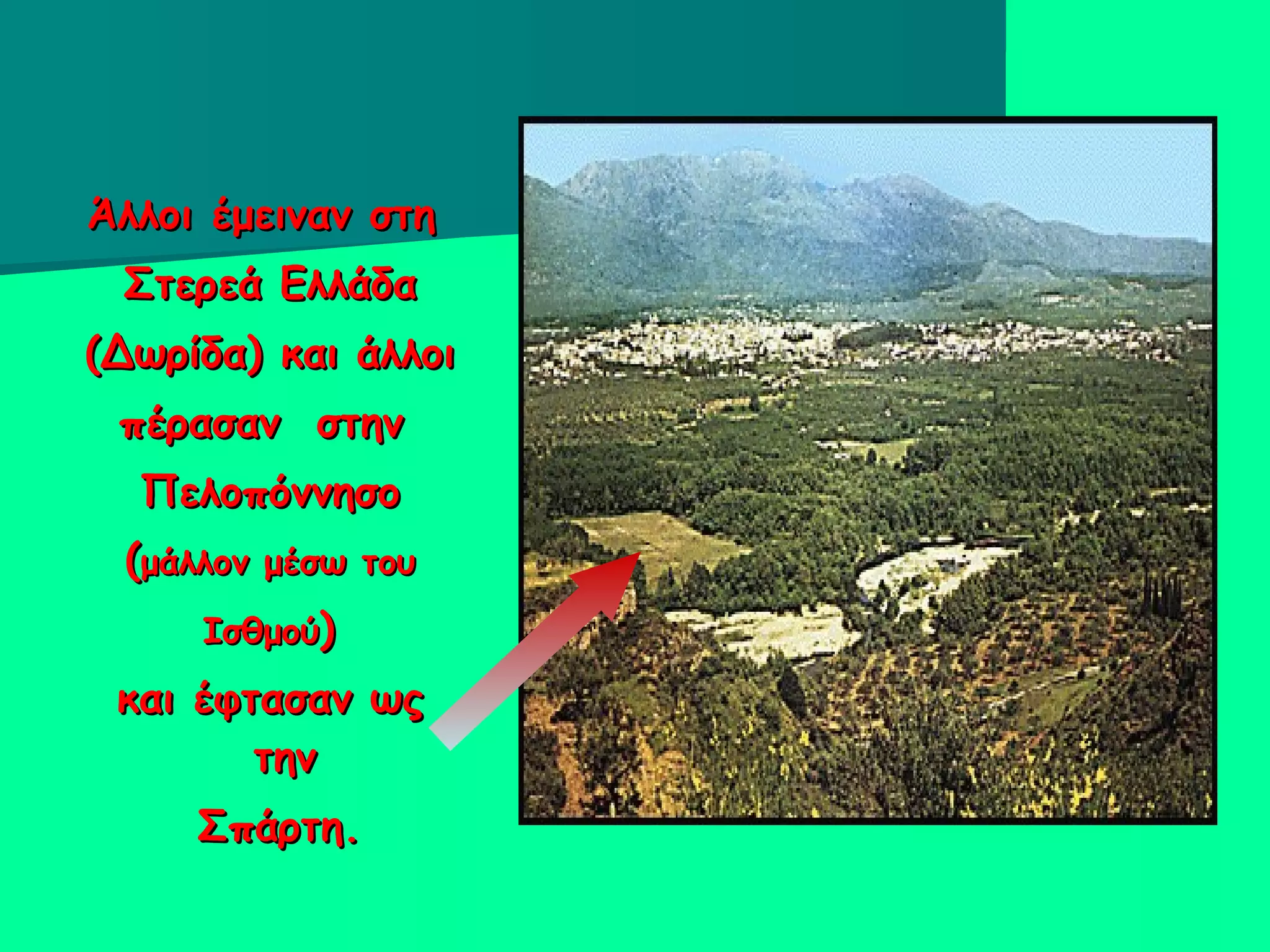 Άλλοι έμειναν στη  Στερεά Ελλάδα (Δωρίδα) και άλλοι πέρασαν  στην  Πελοπόννησο ( μάλλον μέσω του Ισθμού )  και έφτασαν ως την  Σπάρτη.  