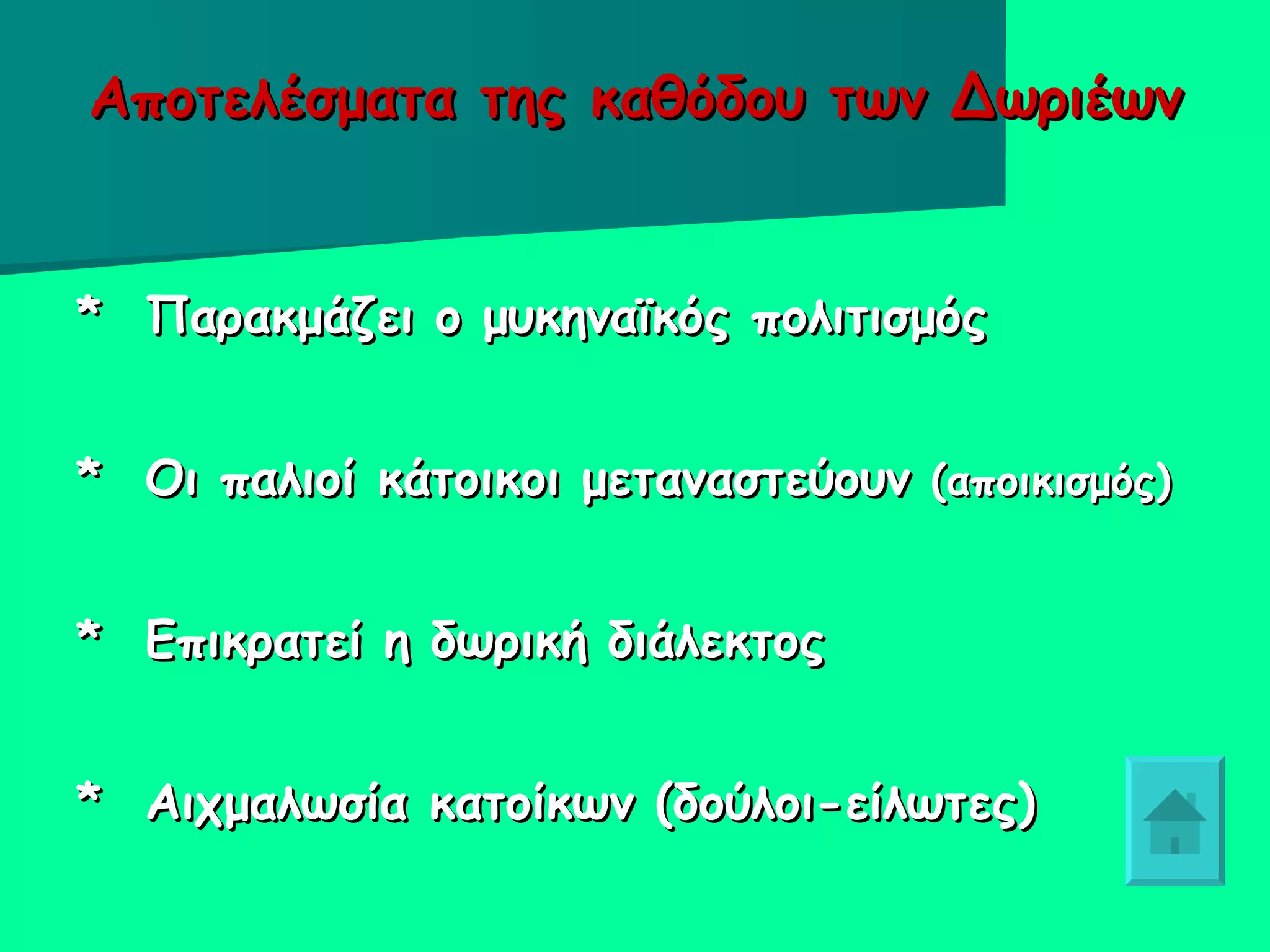 Αποτελέσματα της καθόδου των Δωριέων *  Παρακμάζει ο μυκηναϊκός πολιτισμός *  Οι παλιοί κάτοικοι μεταναστεύουν  (αποικισμός)   *  Επικρατεί η δωρική διάλεκτος *  Αιχμαλωσία κατοίκων (δούλοι-είλωτες) ‏ 