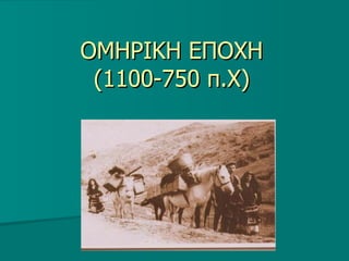 OMH ΡΙΚΗ ΕΠΟΧΗ (1100-750 π.Χ) 