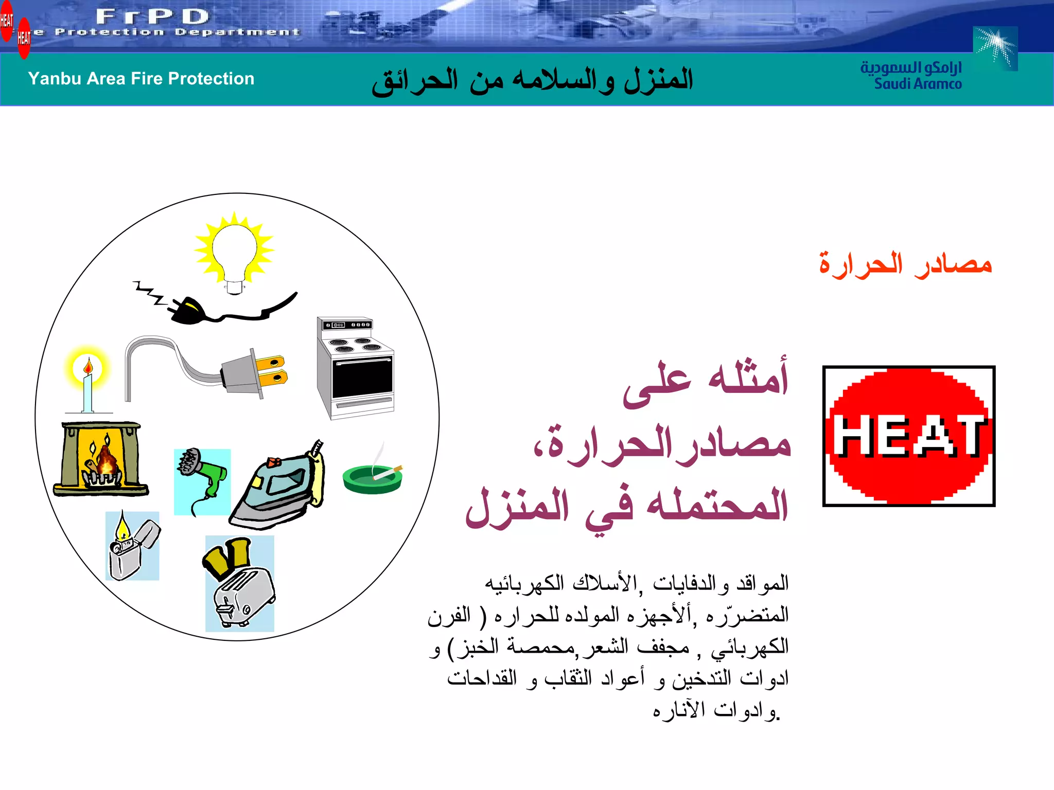 مصادر الحرارة أمثله على مصادرالحرارة، المحتمله في المنزل المواقد والدفايات  , الأسلاك الكهربائيه المتضرّره  , ألأجهزه المولده للحراره  (  الفرن الكهربائي  ,  مجفف الشعر , محمصة الخبز )  و ادوات التدخين و أعواد الثقاب و القداحات وادوات الآناره  .  