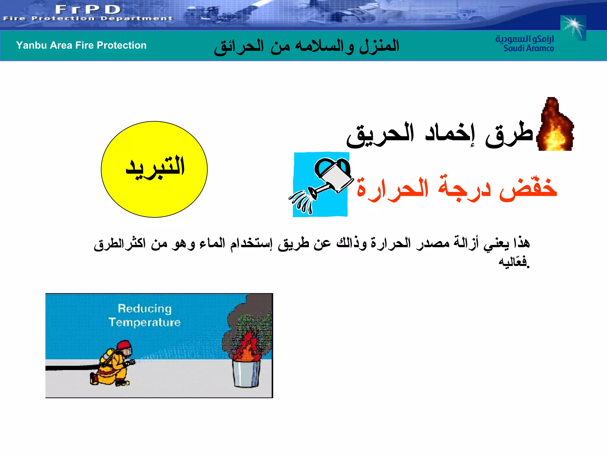 طرق إخماد الحريق خفّض درجة الحرارة   هذا يعني أزالة مصدر الحرارة وذالك عن طريق إستخدام الماء وهو من اكثر الطرق فعّاليه . التبريد 
