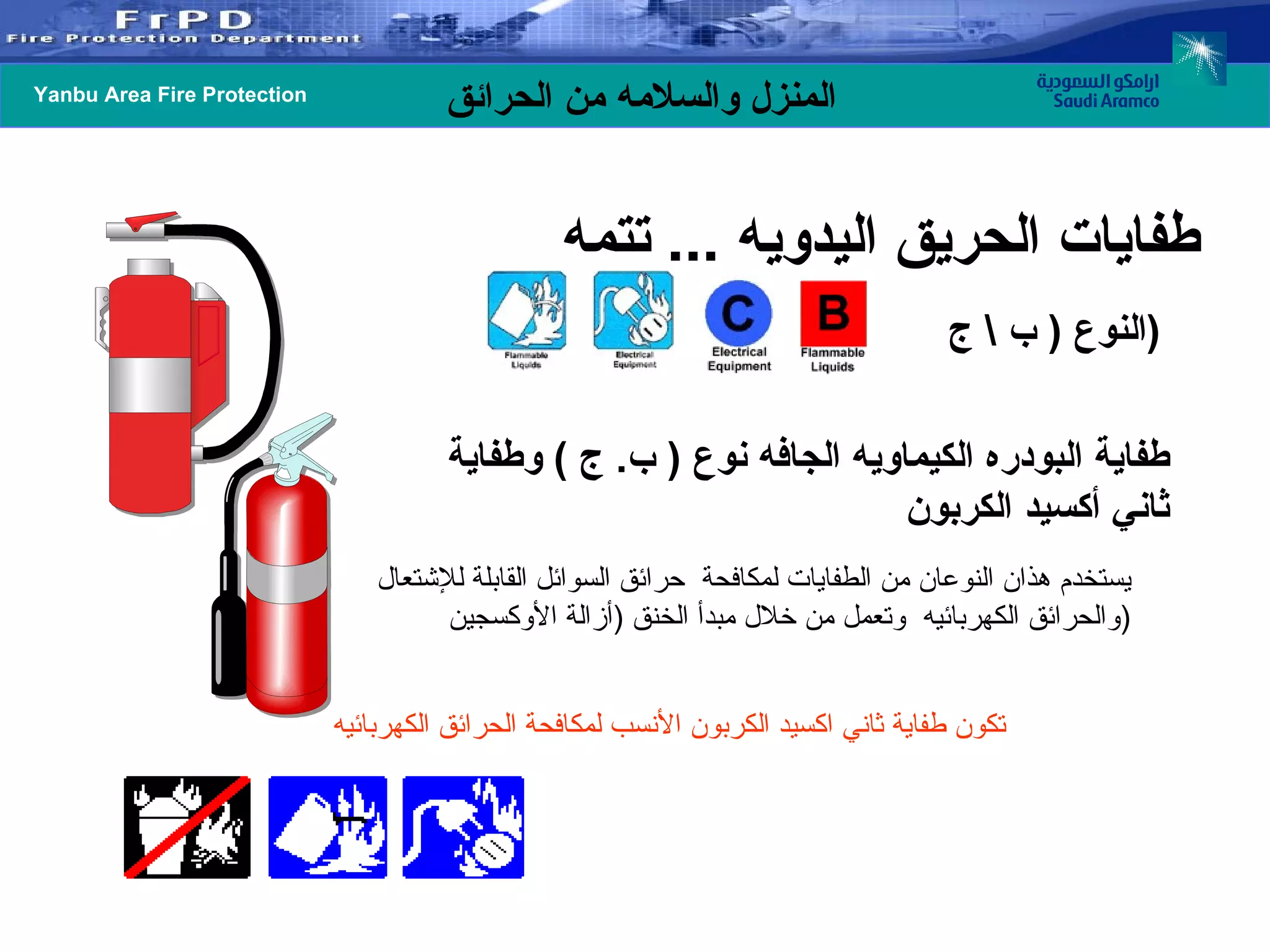 طفاية البودره الكيماويه الجافه نوع  (  ب .  ج  )  وطفاية ثاني أكسيد الكربون  تكون طفاية ثاني اكسيد الكربون الأنسب لمكافحة الحرائق الكهربائيه  النوع  (  ب  \  ج  ) يستخدم هذان النوعان من الطفايات لمكافحة  حرائق السوائل القابلة للإشتعال والحرائق الكهربائيه  وتعمل من خلال مبدأ الخنق  ( أزالة الأوكسجين  ) طفايات الحريق اليدويه  ...  تتمه  