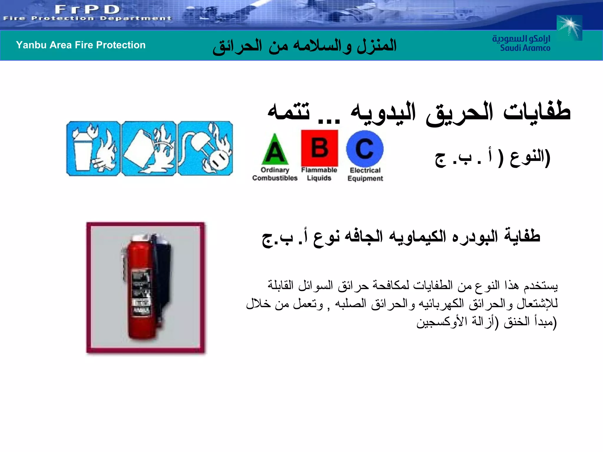 النوع  (  أ  .  ب .  ج  ) طفاية البودره الكيماويه الجافه نوع أ .  ب . ج يستخدم هذا النوع من الطفايات لمكافحة حرائق السوائل القابلة للإشتعال والحرائق الكهربائيه والحرائق الصلبه  ,  وتعمل من خلال مبدأ الخنق  ( أزالة الأوكسجين  ) طفايات الحريق اليدويه  ...  تتمه  