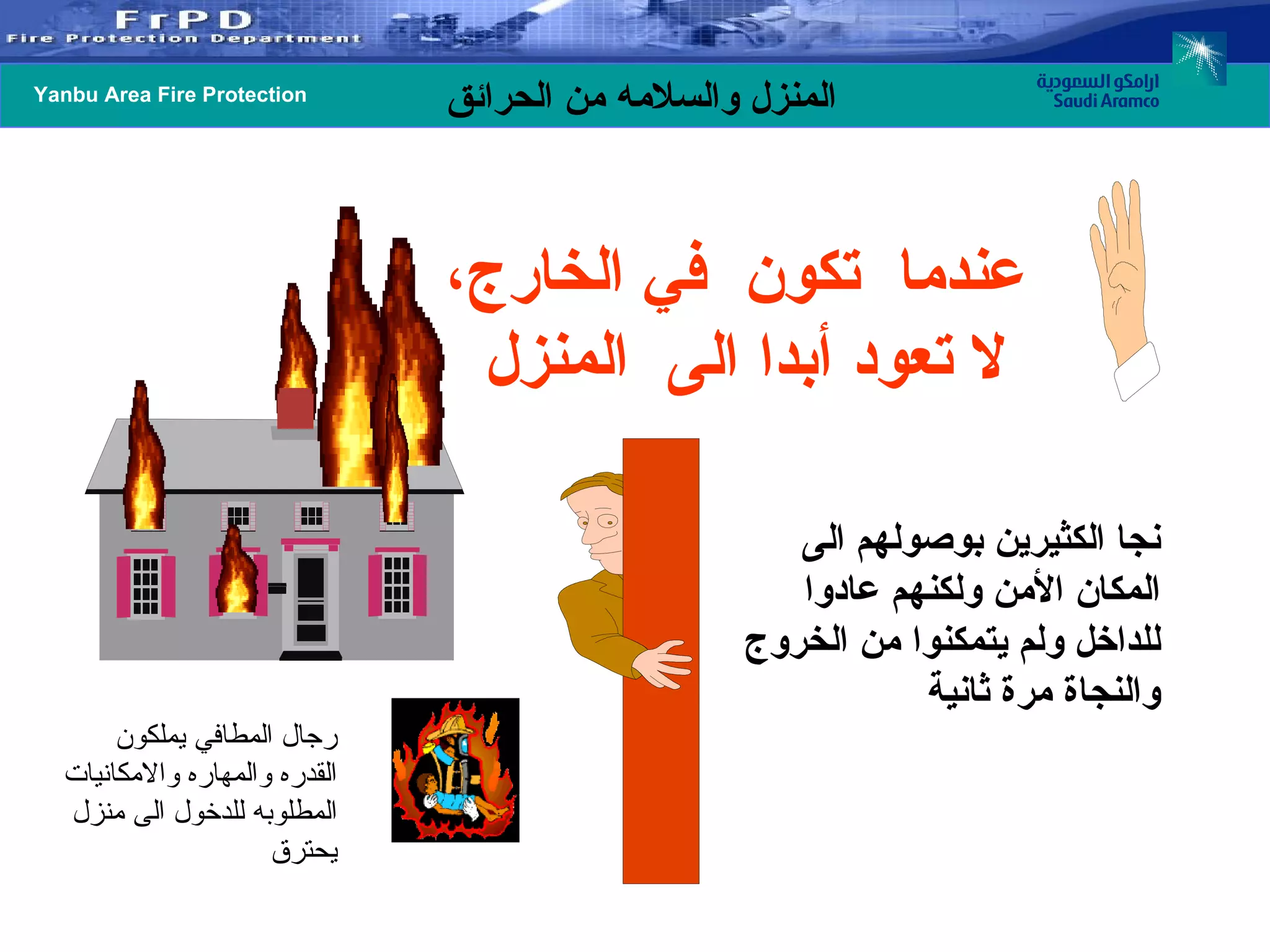 عندما  تكون  في الخارج،  لا تعود أبدا الى  المنزل   نجا الكثيرين بوصولهم الى المكان الأمن ولكنهم عادوا للداخل ولم يتمكنوا من الخروج والنجاة مرة ثانية رجال المطافي يملكون القدره والمهاره والامكانيات المطلوبه للدخول الى منزل يحترق 