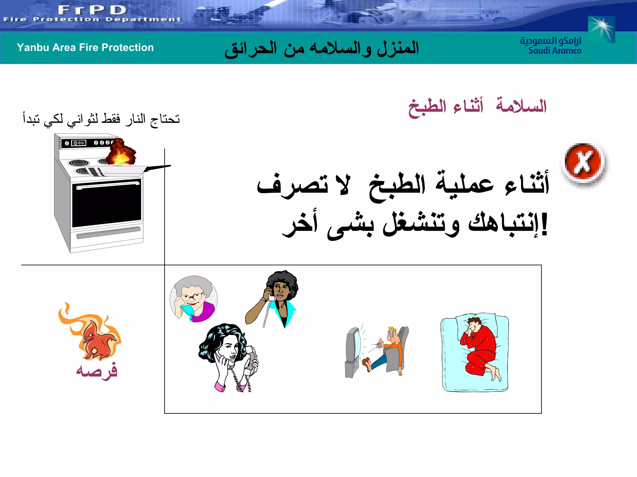 أثناء عملية الطبخ  لا تصرف إنتباهك وتنشغل بشى أخر ! تحتاج النار فقط لثواني لكي تبدأ السلامة  أثناء الطبخ فرصه 