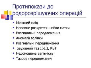 Протипокази до родорозрішуючих операцій Мертвий плід Неповне розкриття шийки матки Розгинальні передлежання Аномалії голівки Розгінальні передлежання звужений таз ІІ-ІІІ, КВТ Недоношена вагітність Тазове передлежаннч 