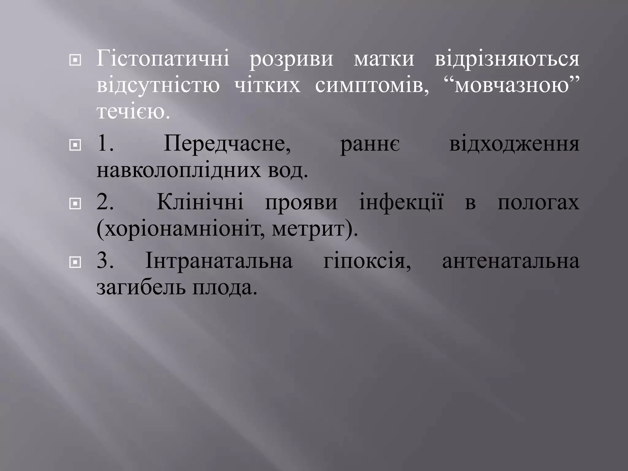    Гістопатичні розриви матки відрізняються
    відсутністю чітких симптомів, ―мовчазною‖
    течією.
   1.    Передчасне,      раннє   відходження
    навколоплідних вод.
   2.    Клінічні прояви інфекції в пологах
    (хоріонамніоніт, метрит).
   3. Інтранатальна гіпоксія, антенатальна
    загибель плода.
 