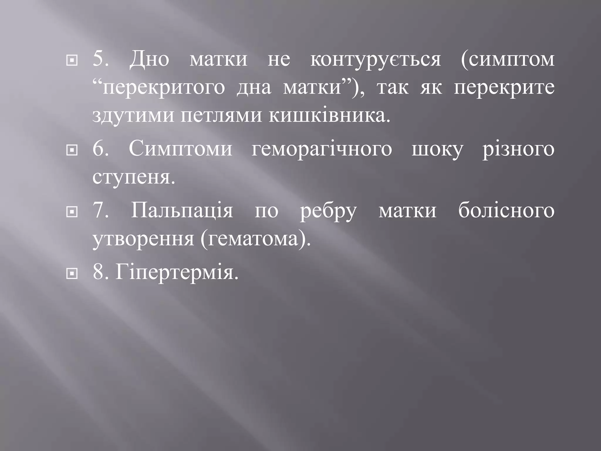    5. Дно матки не контурується (симптом
    ―перекритого дна матки‖), так як перекрите
    здутими петлями кишківника.
   6. Симптоми геморагічного шоку різного
    ступеня.
   7. Пальпація по ребру матки болісного
    утворення (гематома).
   8. Гіпертермія.
 