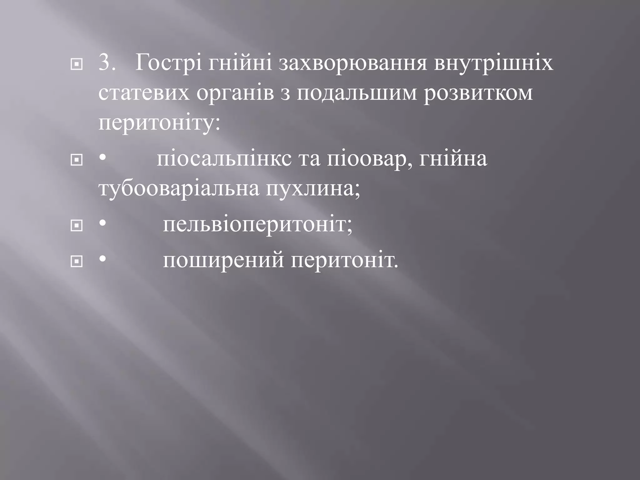    3. Гострі гнійні захворювання внутрішніх
    статевих органів з подальшим розвитком
    перитоніту:
   •    піосальпінкс та піоовар, гнійна
    тубооваріальна пухлина;
   •     пельвіоперитоніт;
   •     поширений перитоніт.
 