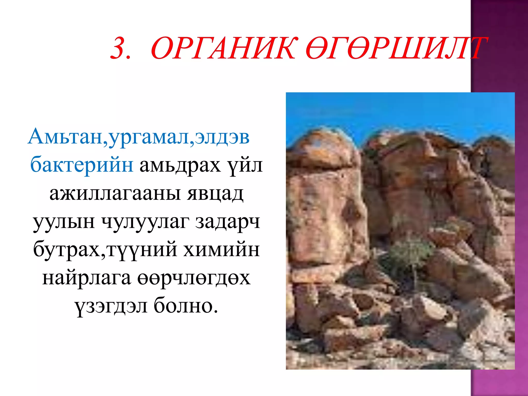 Амьтан,ургамал,элдэв
бактерийн амьдрах үйл
  ажиллагааны явцад
уулын чулуулаг задарч
бутрах,түүний химийн
 найрлага өөрчлөгдөх
    үзэгдэл болно.
 