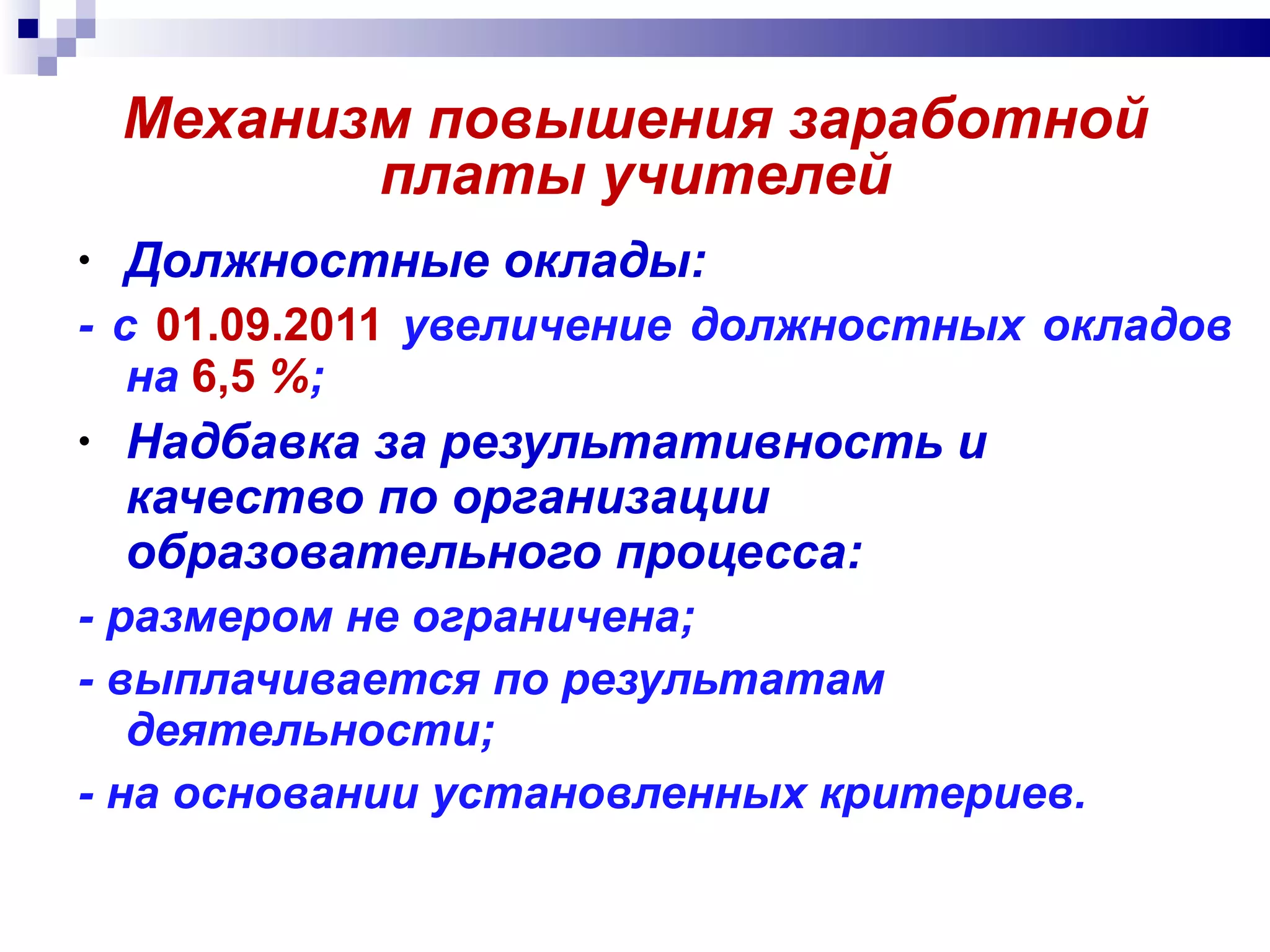 Должностные оклады: - с  01.09.2011  увеличение должностных окладов на  6,5  % ; Надбавка за результативность и качество по организации образовательного процесса: - размером не ограничена; - выплачивается по результатам деятельности; - на основании установленных критериев. Механизм повышения заработной платы учителей 