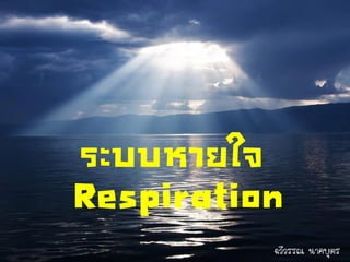ระบบหายใจ
Respiration
          ฉวีวรรณ นาคบุตร
 
