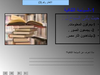 حيث يأتى السياح ل  : 1- يعرفون المعلومات . 2-  يجمعون الصور  . 3- يشاهدون اثار مصر . الاطار رقم  (3) 1- السياحة الثقافية ماذا تعرف عن السياحة الثقافية؟ ............................................................................................................................................................................................................................................................ 