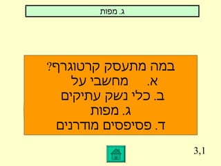 3,1 ג .  מפות במה מתעסק קרטוגרף ? א .  מחשבי על  ב .  כלי נשק עתיקים  ג .  מפות ד .  פסיפסים מודרנים 