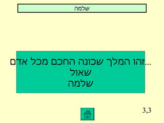 3,3 זהו המלך שכונה החכם מכל אדם ... שאול שלמה שלמה 