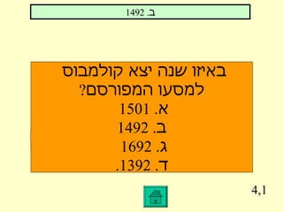 4,1 ב . 1492 באיזו שנה יצא קולמבוס  למסעו המפורסם ? א . 1501  ב . 1492 ג . 1692  ד . 1392. 