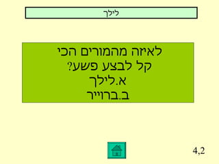 4,2 לילך לאיזה מהמורים הכי  קל לבצע פשע ?  א . לילך ב . ברוייר 