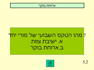 5,2 מהו הטקס השבועי של מורי יחד ?  א .  ישיבת צוות ב . ארוחת בוקר ארוחת בוקר 