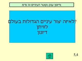 5,4 לאיזה יצור עיניים הגדולות בעולם ? לוויתן דיונון דיונון ענק  ( קוטר העיניים  30  ס " מ ) 