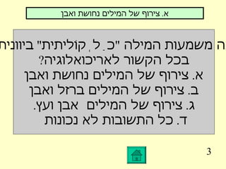 3 מה משמעות המילה  " כַלְקוֹליתית "  ביוונית  בכל הקשור לאריכואלוגיה ? א .  צירוף של המילים נחושת ואבן ב .  צירוף של המילים ברזל ואבן ג .  צירוף של המילים  אבן ועץ . ד .  כל התשובות לא נכונות  א .  צירוף של המילים נחושת ואבן 