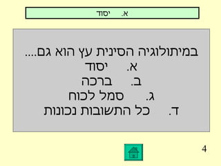 4 במיתולוגיה הסינית עץ הוא גם .... א .  יסוד ב .  ברכה ג .  סמל לכוח ד .  כל התשובות נכונות א .  יסוד 