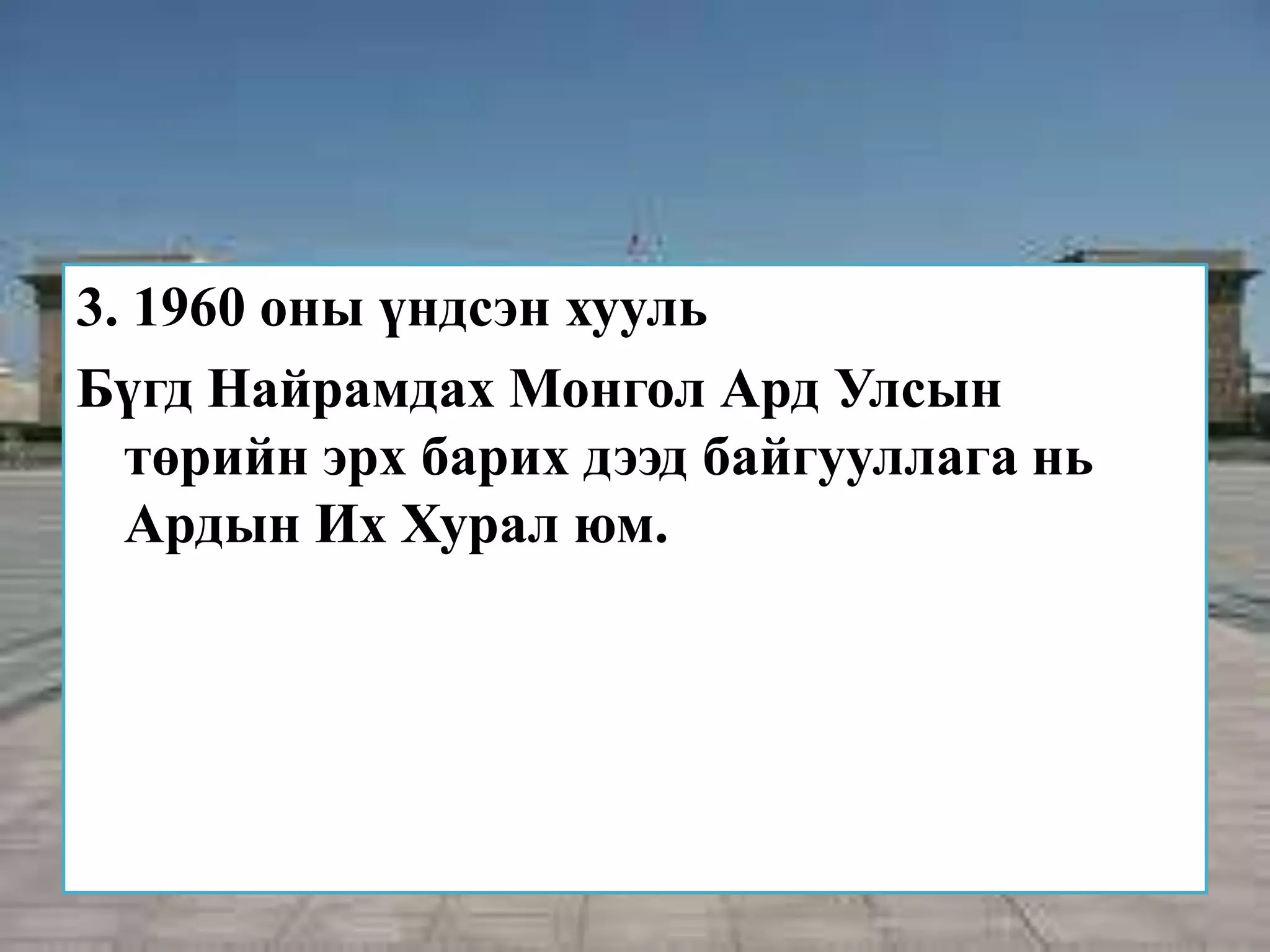 3. 1960 оны үндсэн хууль
Бүгд Найрамдах Монгол Ард Улсын
  төрийн эрх барих дээд байгууллага нь
  Ардын Их Хурал юм.
 