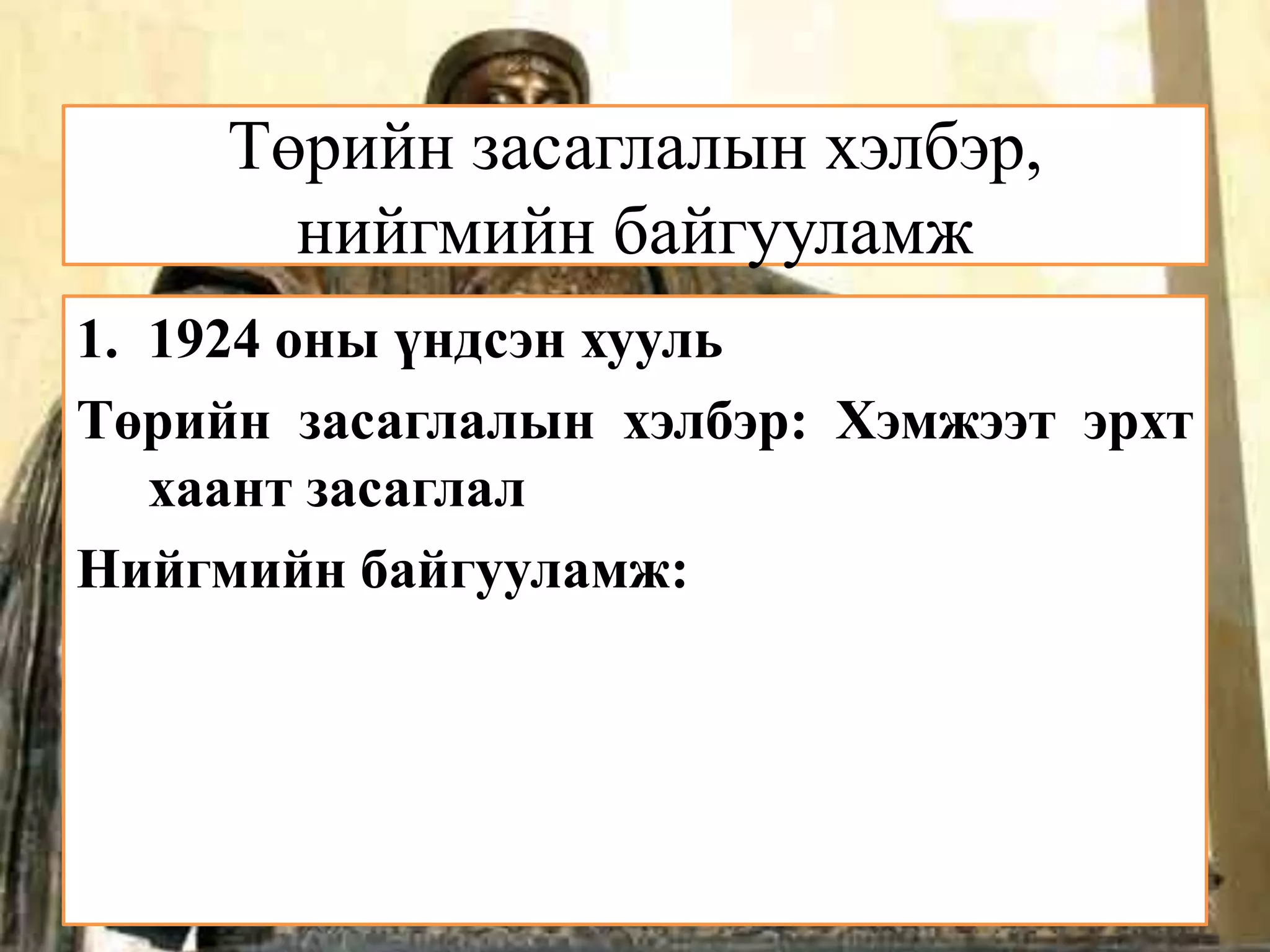 Төрийн засаглалын хэлбэр,
       нийгмийн байгууламж
1. 1924 оны үндсэн хууль
Төрийн засаглалын хэлбэр: Хэмжээт эрхт
   хаант засаглал
Нийгмийн байгууламж:
 