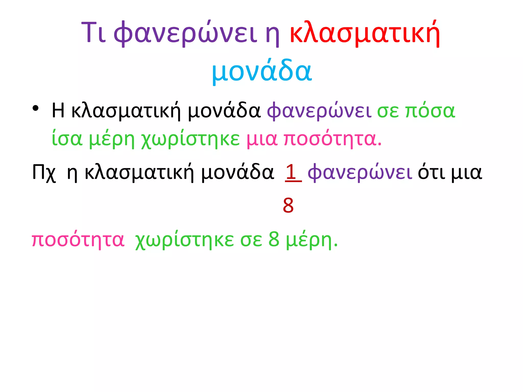 Τι φανερώνει η  κλασματική   μονάδα Η κλασματική μονάδα  φανερώνει   σε πόσα ίσα μέρη   χωρίστηκε  μια ποσότητα. Πχ  η κλασματική μονάδα  1  φανερώνει  ότι μια  8 ποσότητα   χωρίστηκε σε 8 μέρη. 