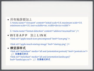 д 1.<meta name=&quot;viewport&quot; content=&quot;initial-scale=1.0, maximum-scale=1.0, minimum-scale=1.0, user-scalable=no, width=device-width&quot;> 2. <meta name=&quot;format-detection&quot; content=&quot;address=no;email=no&quot; /> WEBAPP   LINK   <link rel=&quot;apple-touch-icon-precomposed&quot; href=&quot;icon.png&quot; >  <link rel=&quot;apple-touch-startup-image&quot; href=&quot;startup.png&quot; /> ʽ <link rel=&quot;stylesheet&quot; media=&quot;all and (orientation:portrait)&quot; href=&quot;portrait.css&quot;>  //  Фģʽʽ   <link rel=&quot;stylesheet&quot; media=&quot;all and (orientation:landscape)&quot; href=&quot;landscape.css&quot;>  //  羰ģʽʽ 