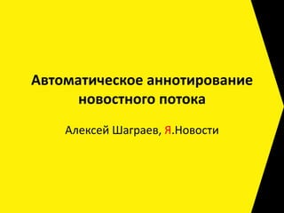 Автоматическое аннотирование
      новостного потока
    Алексей Шаграев, Я.Новости
 