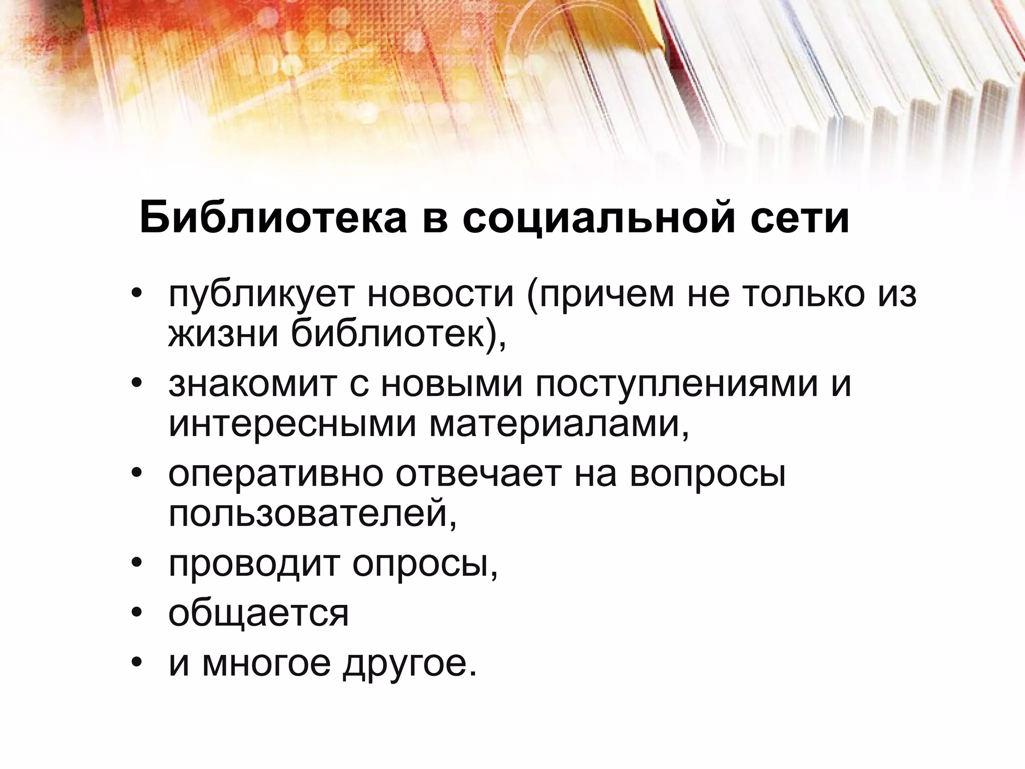 Библиотека в социальной сети публикует новости (причем не только из жизни библиотек),  знакомит с новыми поступлениями и интересными материалами,  оперативно отвечает на вопросы пользователей,  проводит опросы,  общается и многое другое.  