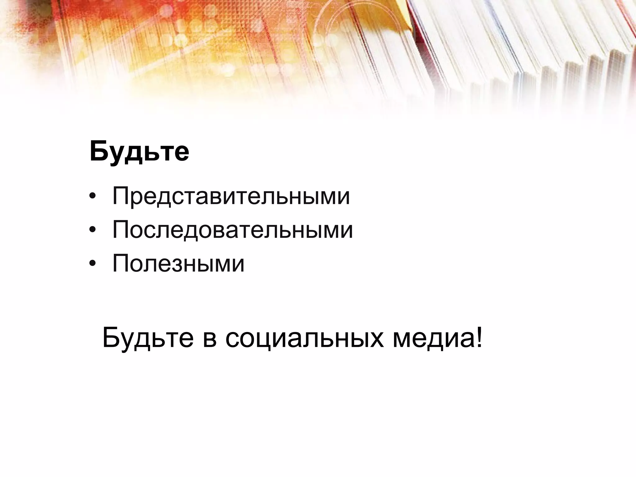 Будьте  Представительными Последовательными Полезными  Будьте в социальных медиа!  