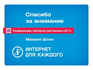 Спасибо
        за внимание
Конференция «Интернет для бизнеса 2011»


        Михаил Штин
 