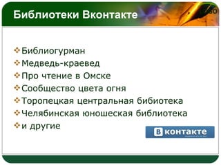 Библиотеки Вконтакте <ul><li>Библиогурман  </li></ul><ul><li>Медведь-краевед </li></ul><ul><li>Про чтение в Омске </li></u...